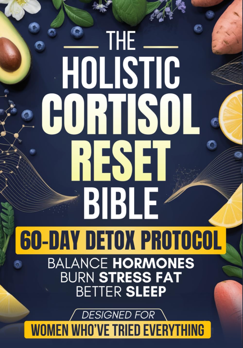 The Holistic Cortisol Reset Bible: A Practical 60-Day Protocol to Balance Hormones, Burn Stress Fat, Sleep Better, and Restore Your Energy Naturally – Designed for Women Who’ve Tried Everything